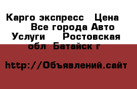 Карго экспресс › Цена ­ 100 - Все города Авто » Услуги   . Ростовская обл.,Батайск г.